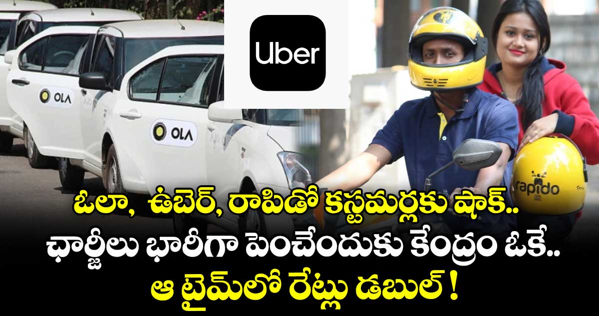 ఓలా,  ఉబెర్, రాపిడో కస్టమర్లకు షాక్.. ఛార్జీలు భారీగా పెంచేందుకు కేంద్రం ఓకే.. ఆ టైమ్⁭లో రేట్లు డబుల్ !