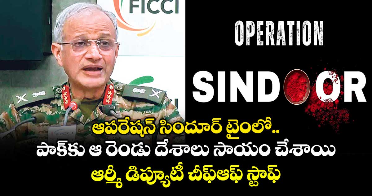 ఆపరేషన్ సిందూర్ టైంలో.. పాక్కు ఆ రెండు దేశాలు సాయం చేశాయి..ఆర్మీ డిప్యూటీ చీఫ్ఆఫ్ స్టాఫ్