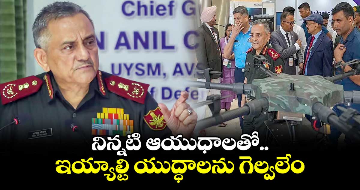 నిన్నటి ఆయుధాలతో..ఇయ్యాల్టి యుద్ధాలను గెల్వలేం: సీడీఎస్ జనరల్ అనిల్ చౌహాన్