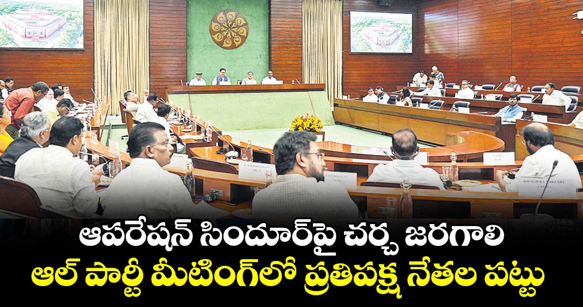 ఆపరేషన్ సిందూర్పై చర్చ జరగాలి.. ఆల్ పార్టీ మీటింగ్లో ప్రతిపక్ష నేతల పట్టు