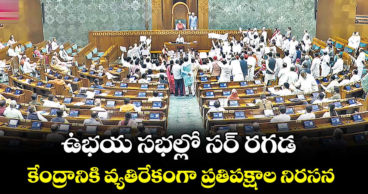 ఉభయ సభల్లో సర్ రగడ..కేంద్రానికి వ్యతిరేకంగా ప్రతిపక్షాల నిరసన