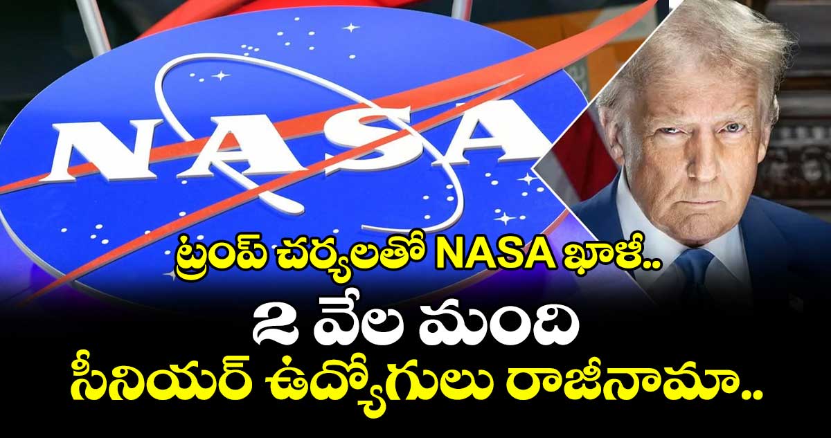 ట్రంప్ చర్యలతో NASA ఖాళీ.. 2 వేల మంది సీనియర్ ఉద్యోగులు రాజీనామా..