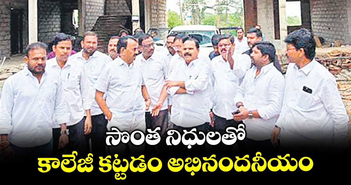 సొంత నిధులతో కాలేజీ కట్టడం అభినందనీయం