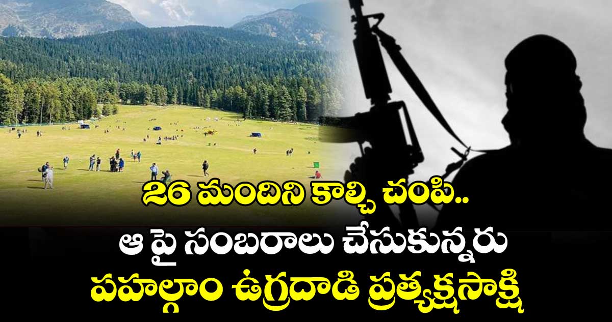 26 మందిని కాల్చి చంపి.. ఆ పై సంబరాలు చేసుకున్నరు: పహల్గాం ఉగ్రదాడి ప్రత్యక్షసాక్షి