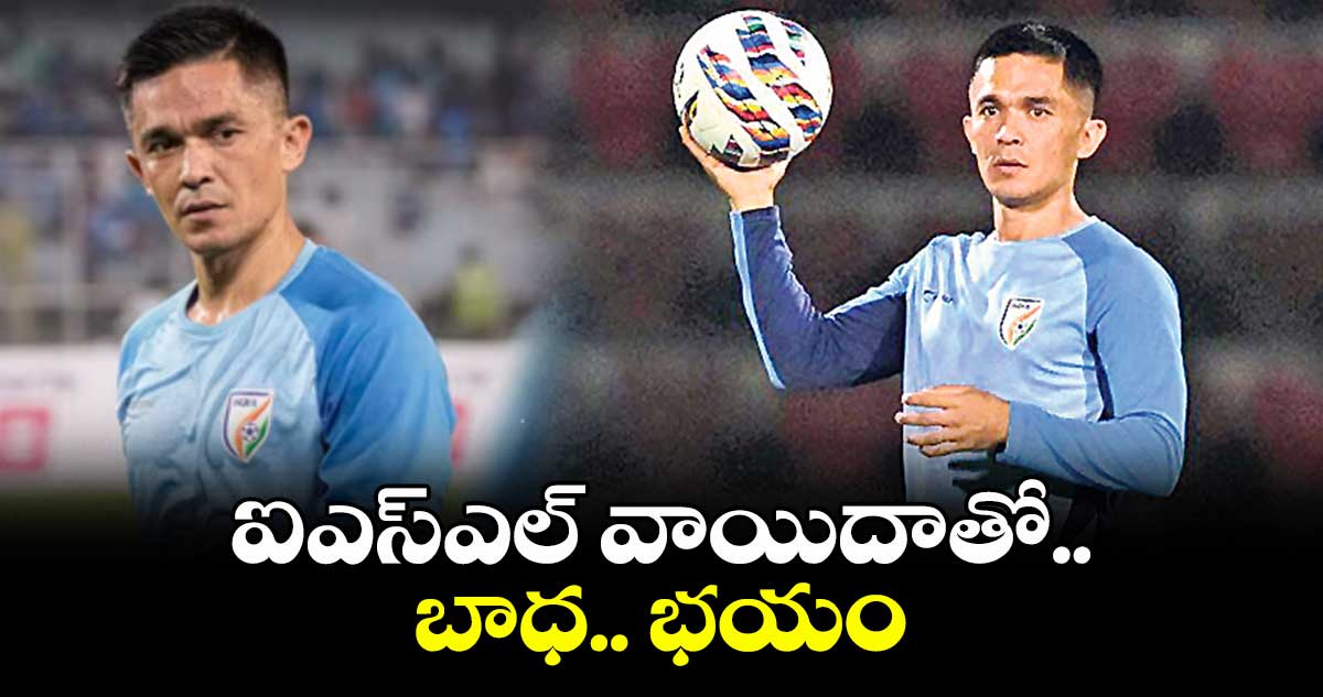 ఐఎస్ఎల్ వాయిదాతో బాధ.. భయం: సునీల్ ఛెత్రి