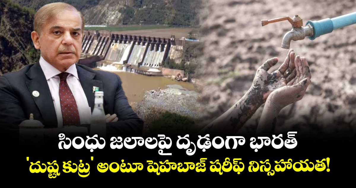 సింధు జలాలపై దృఢంగా భారత్.. 'దుష్ట కుట్ర' అంటూ షెహబాజ్ షరీఫ్ నిస్సహాయత!