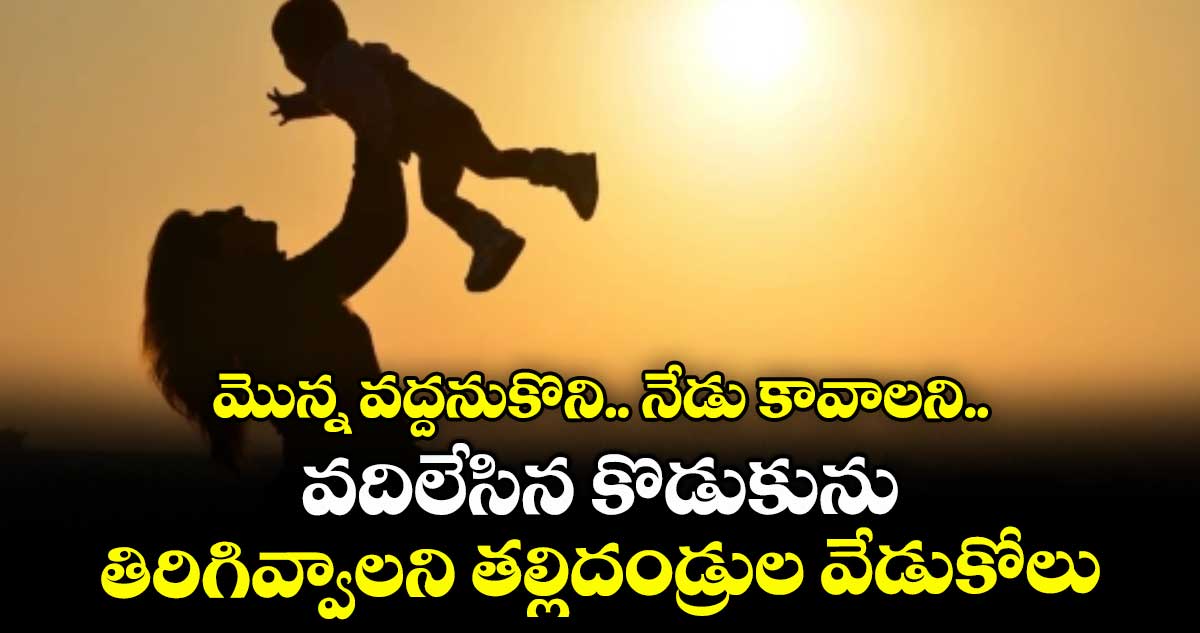 మొన్న వద్దనుకొని.. నేడు కావాలని..వదిలేసిన కొడుకును తిరిగివ్వాలని తల్లిదండ్రుల వేడుకోలు