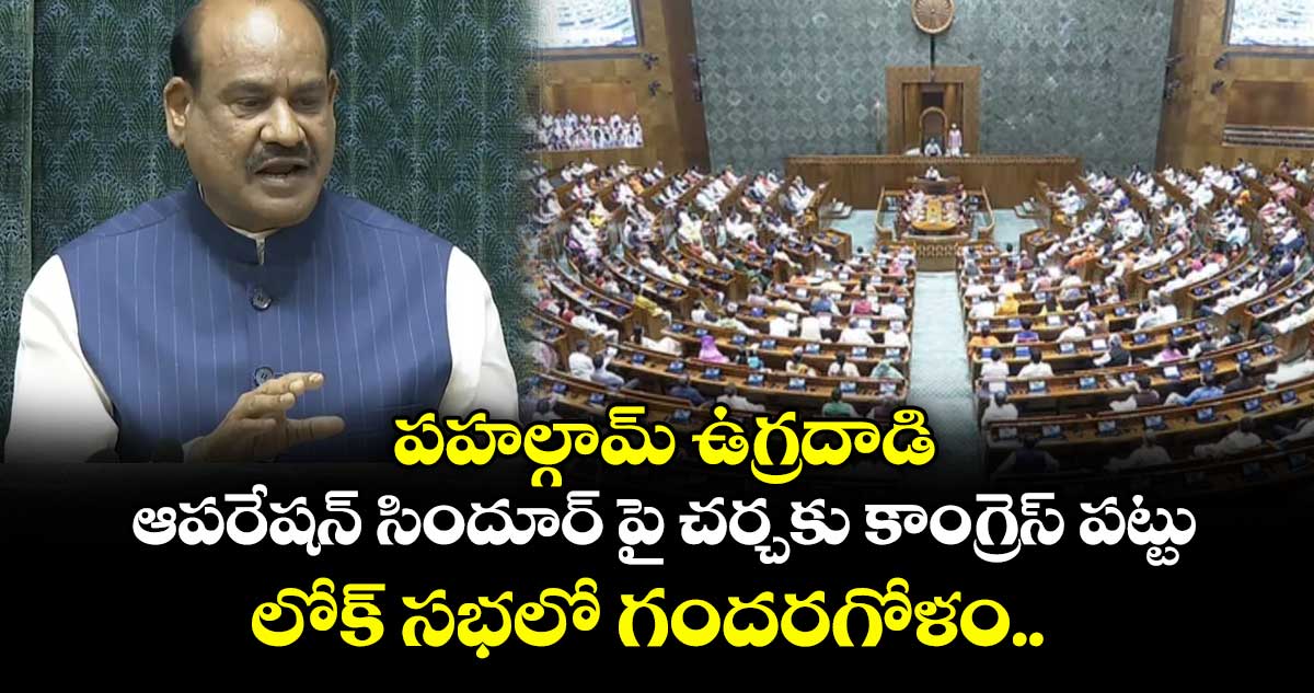 పహల్గామ్ ఉగ్రదాడి, ఆపరేషన్ సిందూర్ పై చర్చకు కాంగ్రెస్ పట్టు... లోక్ సభలో గందరగోళం..