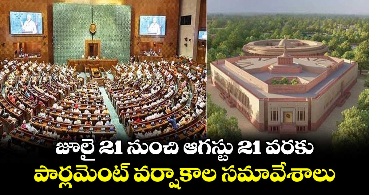 జూలై 21 నుంచి ఆగస్టు 21 వరకు పార్లమెంట్ వర్షాకాల సమావేశాలు