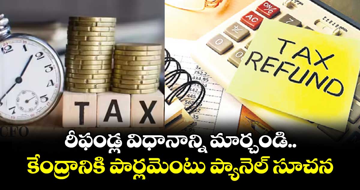 రీఫండ్ల విధానాన్ని మార్చండి.. కేంద్రానికి పార్లమెంటు ప్యానెల్ సూచన