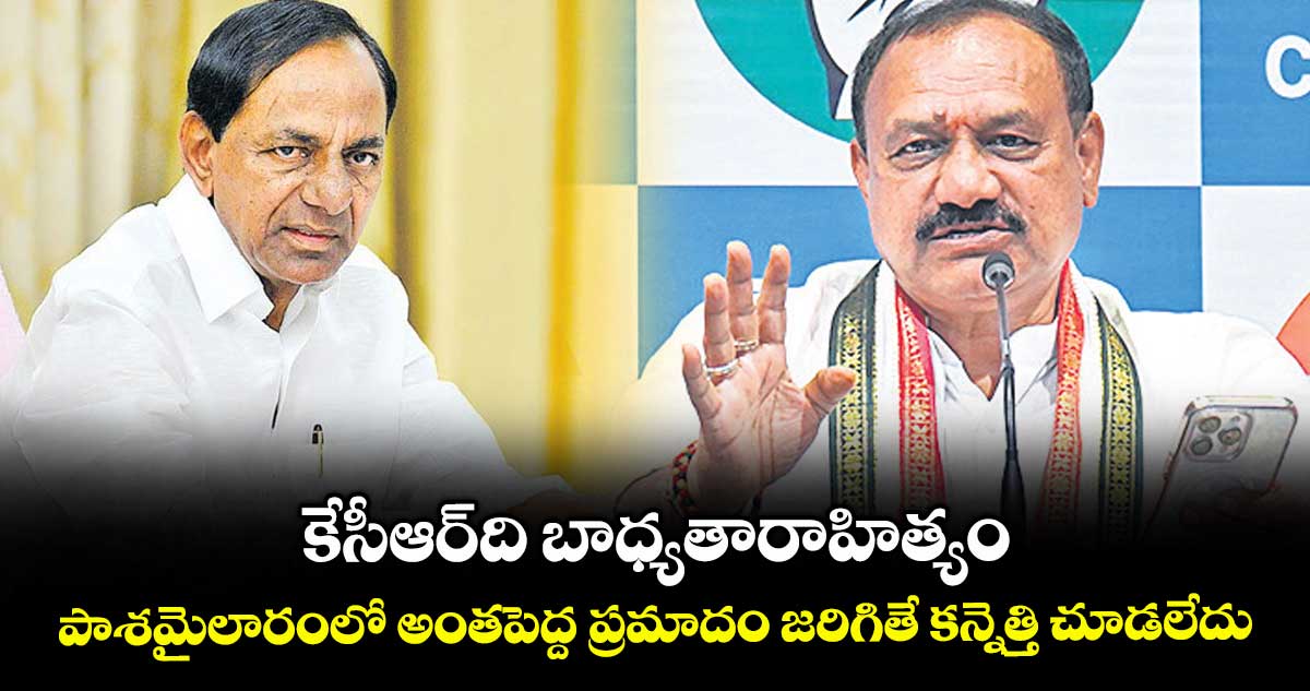 కేసీఆర్ది బాధ్యతారాహిత్యం..పాశమైలారంలో అంతపెద్ద ప్రమాదం జరిగితే కన్నెత్తి చూడలేదు: మహేశ్ గౌడ్
