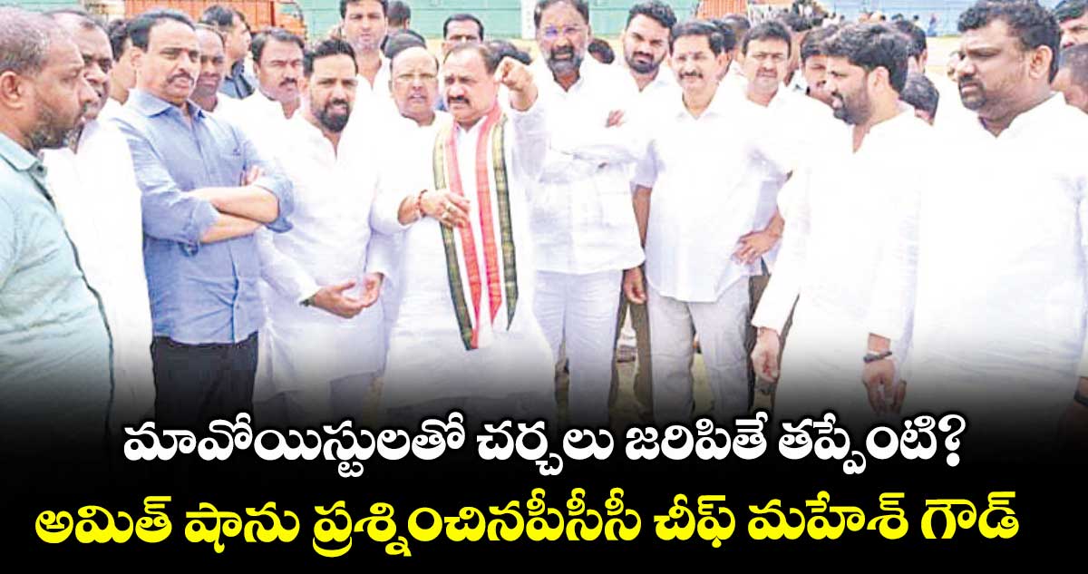 మావోయిస్టులతో చర్చలు జరిపితే తప్పేంటి?..అమిత్ షాను ప్రశ్నించినపీసీసీ చీఫ్ మహేశ్ గౌడ్ 