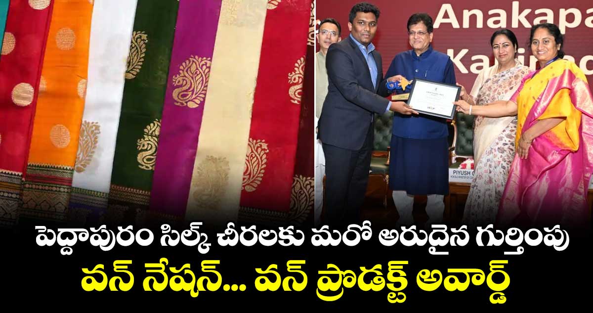 పెద్దాపురం సిల్క్ చీరలకు మరో అరుదైన గుర్తింపు.. వన్ నేషన్... వన్ ప్రొడక్ట్ అవార్డ్