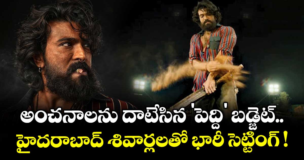 Ram Charan : అంచనాలను దాటేసిన 'పెద్ది' బడ్జెట్.. హైదరాబాద్ శివార్లలతో భారీ సెట్టింగ్ !