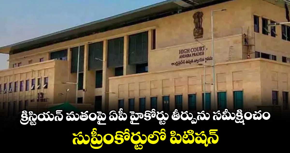 క్రిస్టియన్ మతంపై ఏపీ హైకోర్టు తీర్పును సమీక్షించండి..సుప్రీంకోర్టులో పిటిషన్
