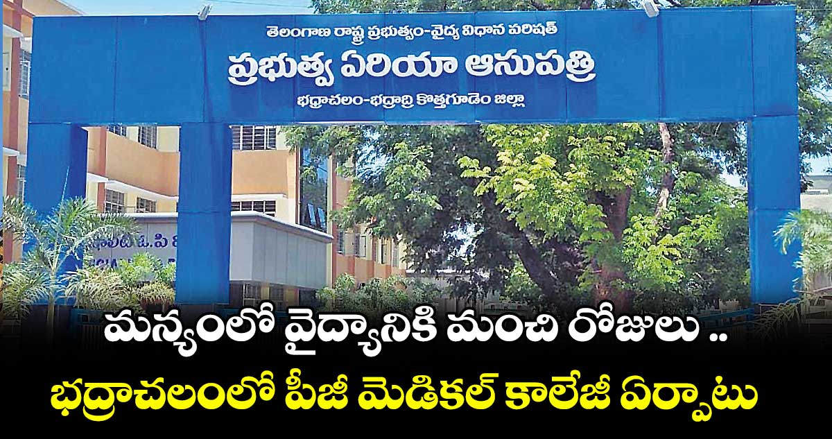 మన్యంలో వైద్యానికి మంచి రోజులు .. భద్రాచలంలో పీజీ మెడికల్ కాలేజీ ఏర్పాటు
