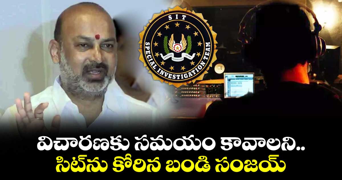 ఫోన్ ట్యాపింగ్ కేసు: విచారణకు సమయం కావాలని సిట్ను కోరిన బండి సంజయ్