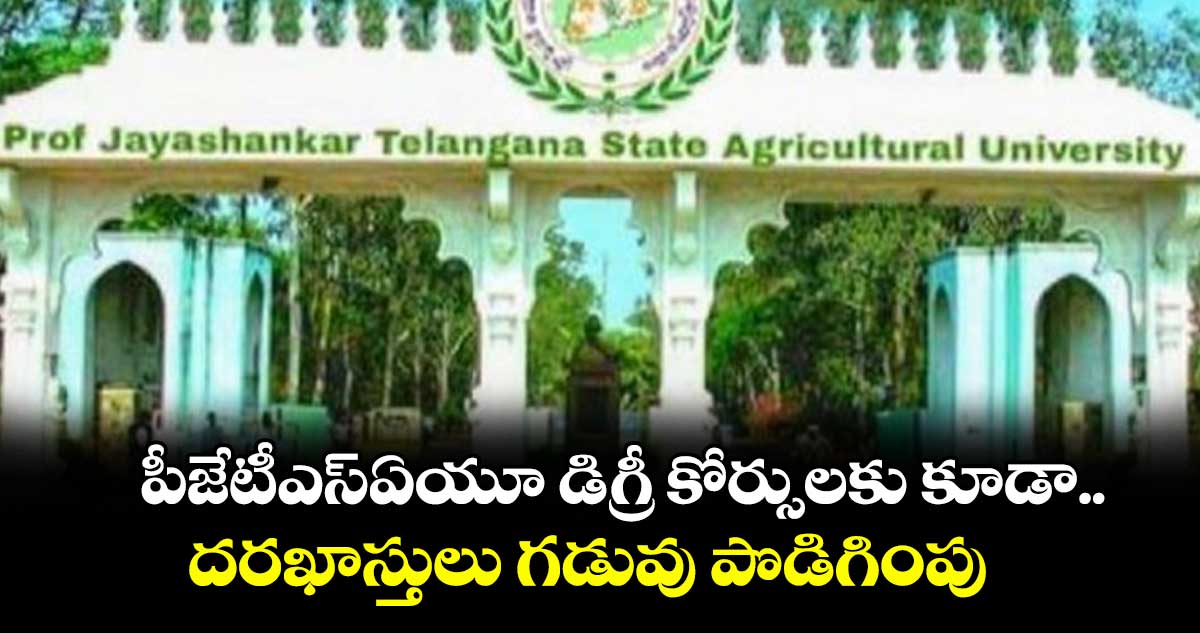 పీజేటీఎస్‌ఏయూ డిగ్రీ కోర్సులకు కూడా.. దరఖాస్తులు గడువు పొడిగింపు 