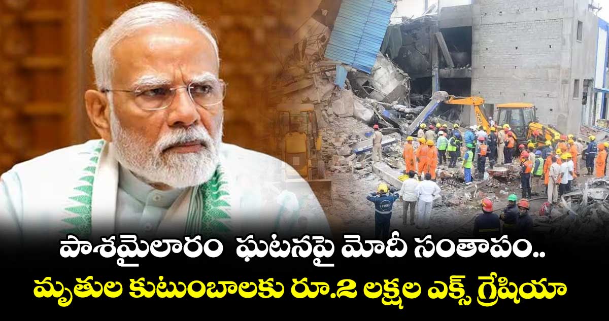 పాశమైలారం  ఘటనపై మోదీ సంతాపం.. మృతుల కుటుంబాలకు రూ.2 లక్షల ఎక్స్ గ్రేషియా