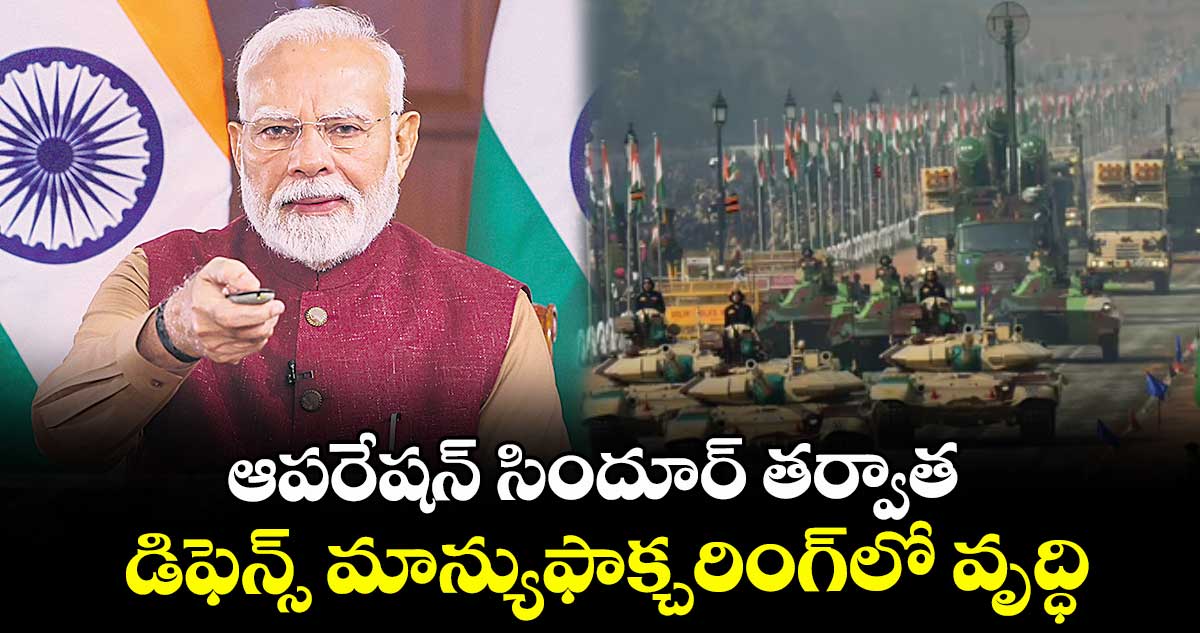ఆపరేషన్ సిందూర్ తర్వాత .. డిఫెన్స్ మాన్యుఫాక్చరింగ్లో వృద్ధి : ప్రధాన మంత్రి మోదీ