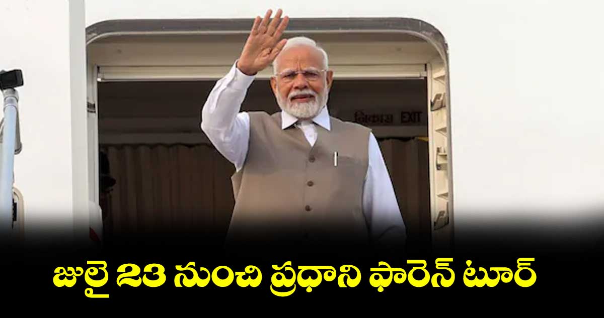 జులై 23 నుంచి ప్రధాని ఫారెన్ టూర్