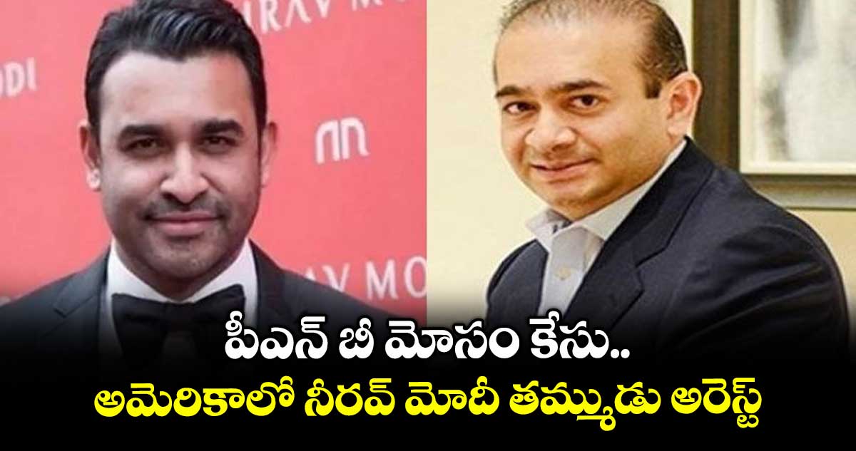 పీఎన్ బీ మోసం కేసు.. అమెరికాలో నీరవ్ మోదీ తమ్ముడు అరెస్ట్
