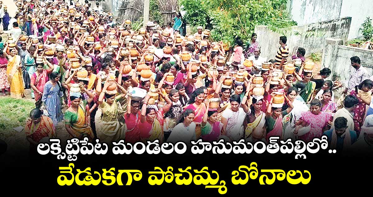లక్సెట్టిపేట మండలం హనుమంత్పల్లిలో..వేడుకగా పోచమ్మ బోనాలు