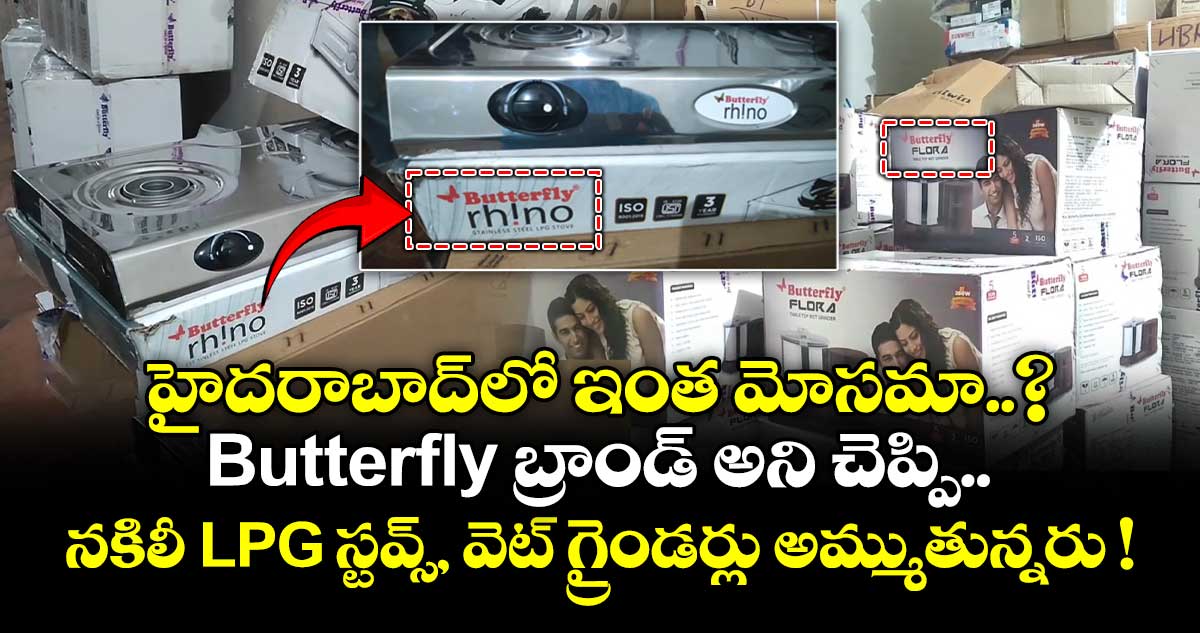 హైదరాబాద్లో ఇంత మోసమా..? Butterfly బ్రాండ్ అని చెప్పి.. నకిలీ LPG స్టవ్స్, వెట్ గ్రైండర్లు అమ్ముతున్నరు !