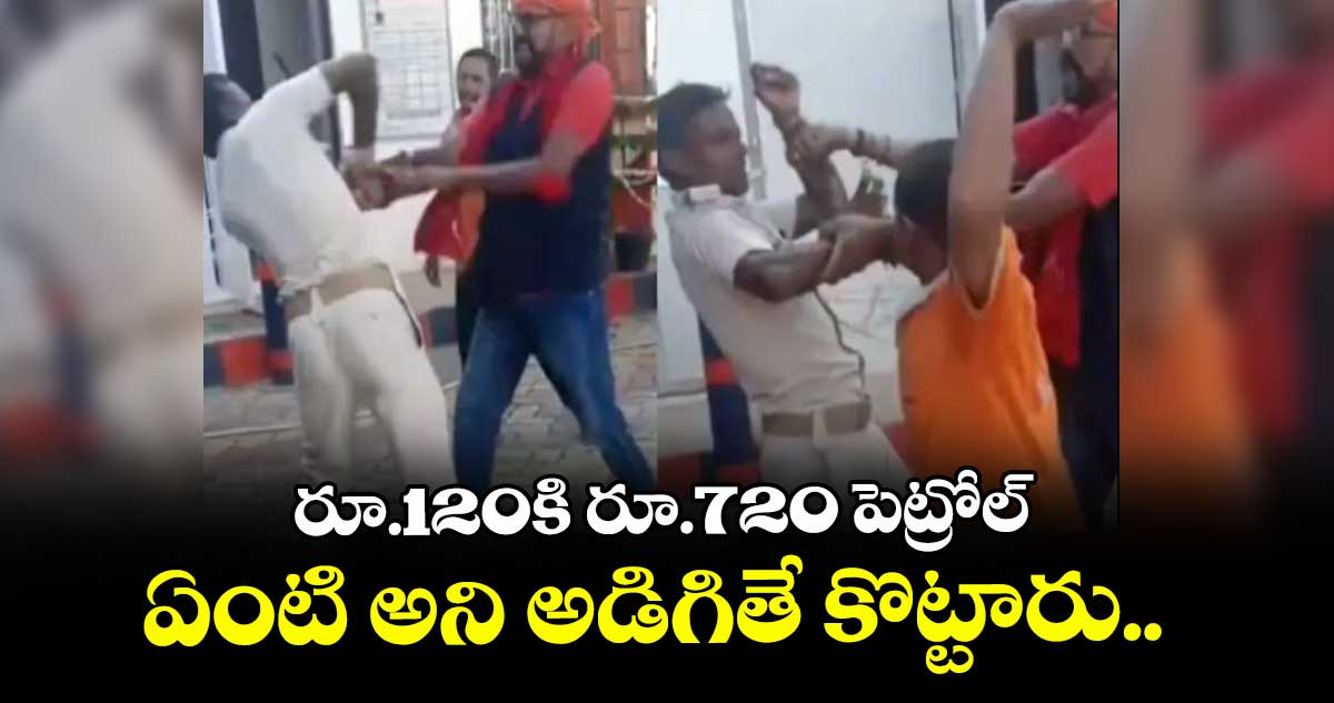 రూ.120కి రూ.720 పెట్రోల్ : ఏంటి అని అడిగితే కొట్టారు.. కేసు నమోదు..