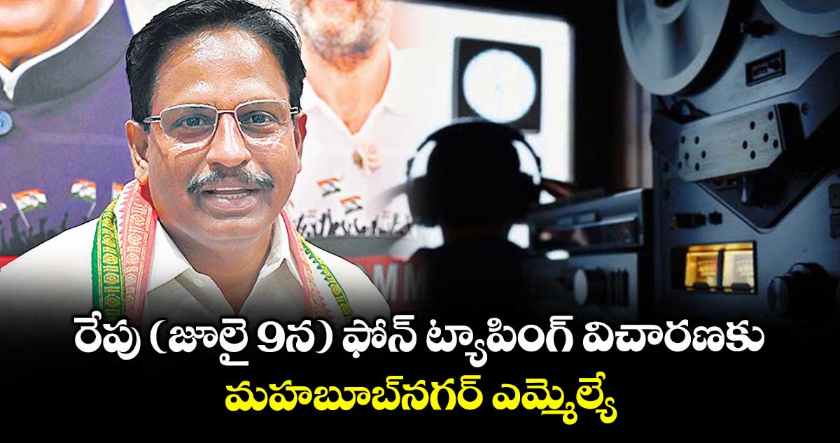 రేపు (జూలై 9న) ఫోన్ ట్యాపింగ్ విచారణకు.. మహబూబ్ నగర్ ఎమ్మెల్యే
