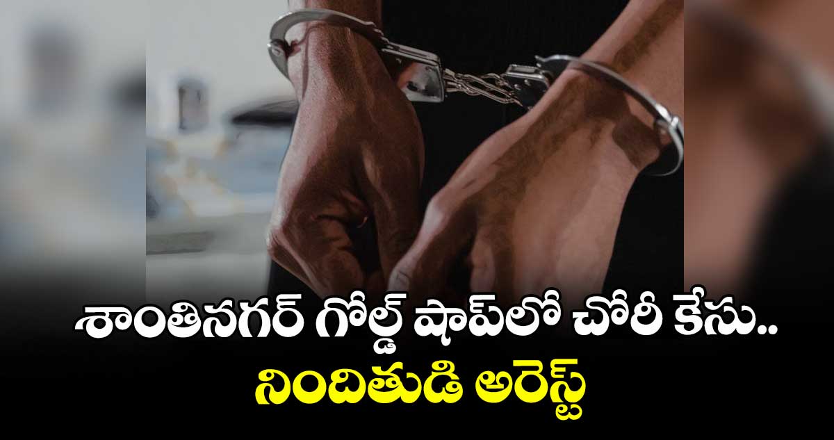 శాంతినగర్ గోల్డ్ షాప్లో చోరీ కేసు.. నిందితుడి అరెస్ట్