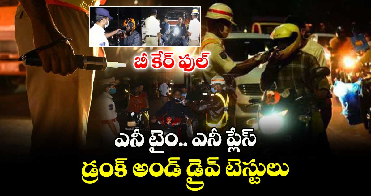బీ కేర్ ఫుల్.. ఎనీ టైం..ఎనీ ప్లేస్.. డ్రంక్ అండ్  డ్రైవ్ టెస్టులు