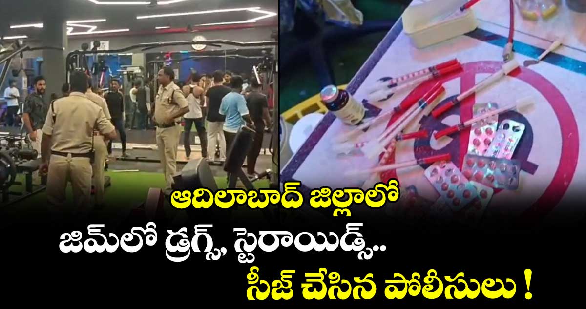 ఆదిలాబాద్ జిల్లాలో జిమ్లో డ్రగ్స్, స్టెరాయిడ్స్.. సీజ్ చేసిన పోలీసులు !