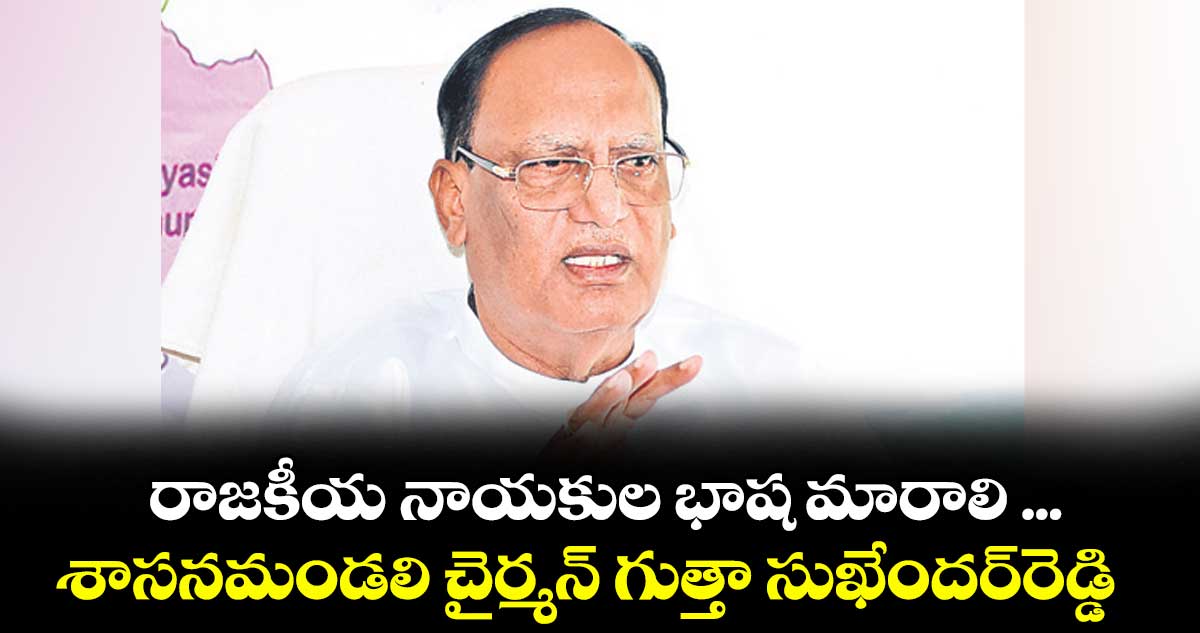 రాజకీయ నాయకుల భాష మారాలి ...శాసనమండలి చైర్మన్ గుత్తా సుఖేందర్రెడ్డి