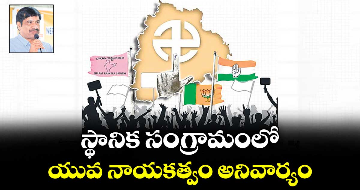 స్థానిక సంగ్రామంలో యువ నాయకత్వం అనివార్యం
