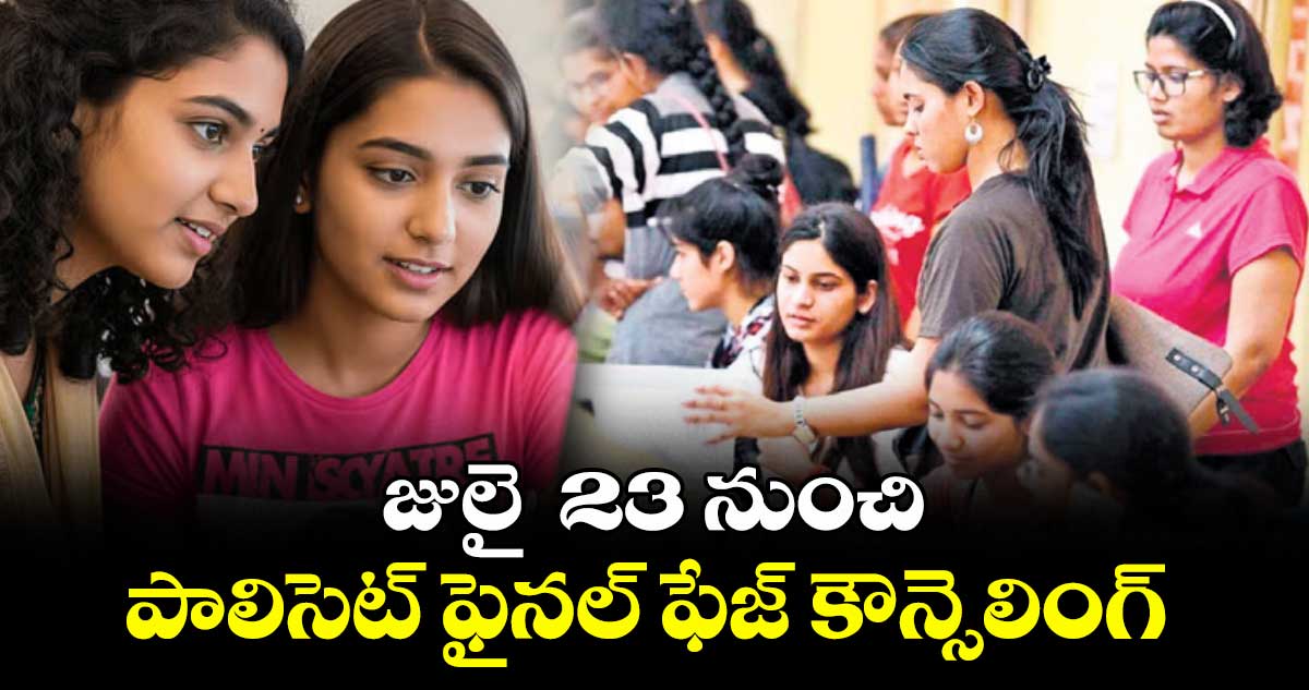 జులై  23 నుంచి పాలిసెట్ ఫైనల్ ఫేజ్ కౌన్సెలింగ్