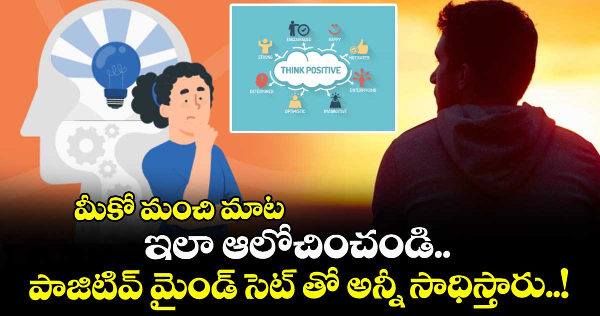 మీకో మంచి మాట : ఇలా ఆలోచించండి.. పాజిటివ్ మైండ్ సెట్ తో అన్నీ సాధిస్తారు..!