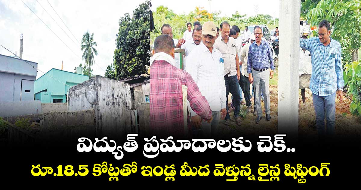 విద్యుత్ ప్రమాదాలకు చెక్.. రూ.18.5 కోట్లతో ఇండ్ల మీద వెళ్తున్న లైన్ల షిఫ్టింగ్