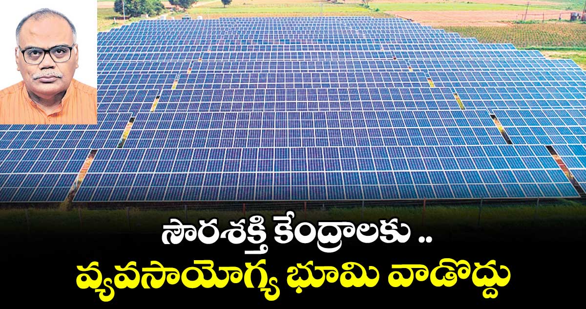 సౌరశక్తి కేంద్రాలకు ..వ్యవసాయోగ్య భూమి వాడొద్దు