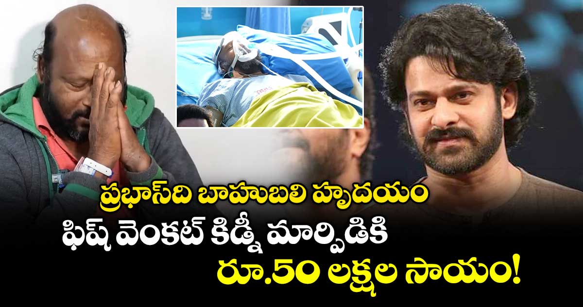Prabhas: ప్రభాస్ది బాహుబలి హృదయం.. ఫిష్ వెంకట్ కిడ్నీ మార్పిడికి రూ.50 లక్షల సాయం!