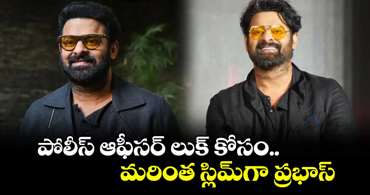 పోలీస్ ఆఫీసర్ లుక్ కోసం.. మరింత స్లిమ్గా ప్రభాస్