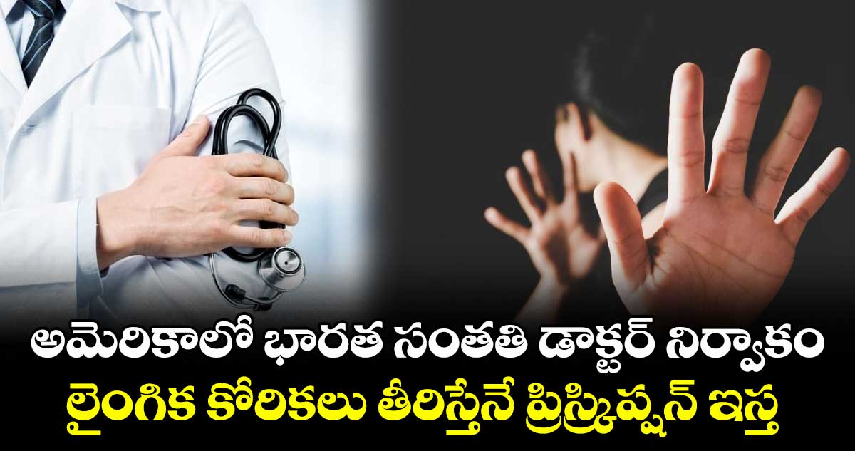 అమెరికాలో భారత సంతతి డాక్టర్ నిర్వాకం..లైంగిక కోరికలు తీరిస్తేనే ప్రిస్ర్కిప్షన్ ఇస్త