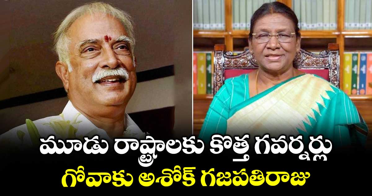 మూడు రాష్ట్రాలకు కొత్త గవర్నర్లు : గోవాకు అశోక్ గజపతిరాజు