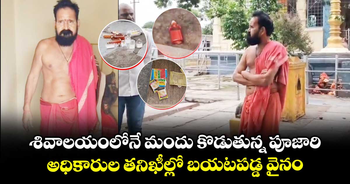 శివాలయంలోనే మందు కొడుతున్నపూజారి : అధికారుల తనిఖీల్లో బయటపడ్డ వైనం