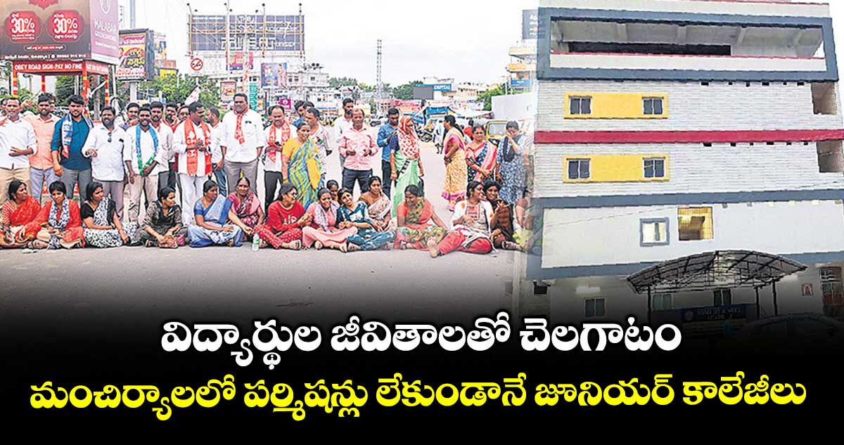 విద్యార్థుల జీవితాలతో చెలగాటం .. మంచిర్యాలలో పర్మిషన్లు లేకుండానే జూనియర్ కాలేజీలు