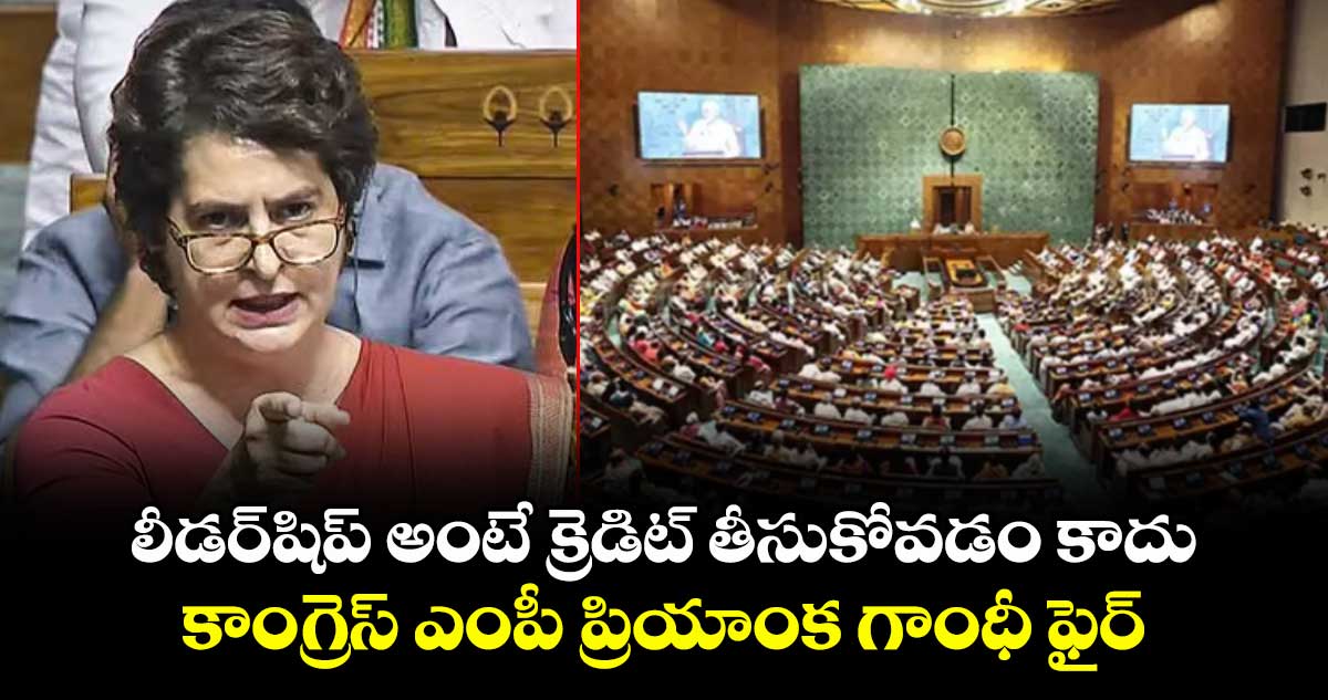 లీడర్షిప్ అంటే క్రెడిట్ తీసుకోవడం కాదు..కాంగ్రెస్ ఎంపీ ప్రియాంక గాంధీ ఫైర్