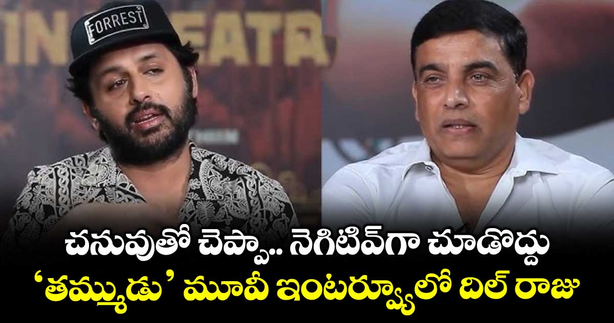 చనువుతో చెప్పా.. నెగిటివ్‌‌‌‌గా చూడొద్దు .. 'తమ్ముడు' మూవీ ఇంటర్వ్యూలో దిల్ రాజు