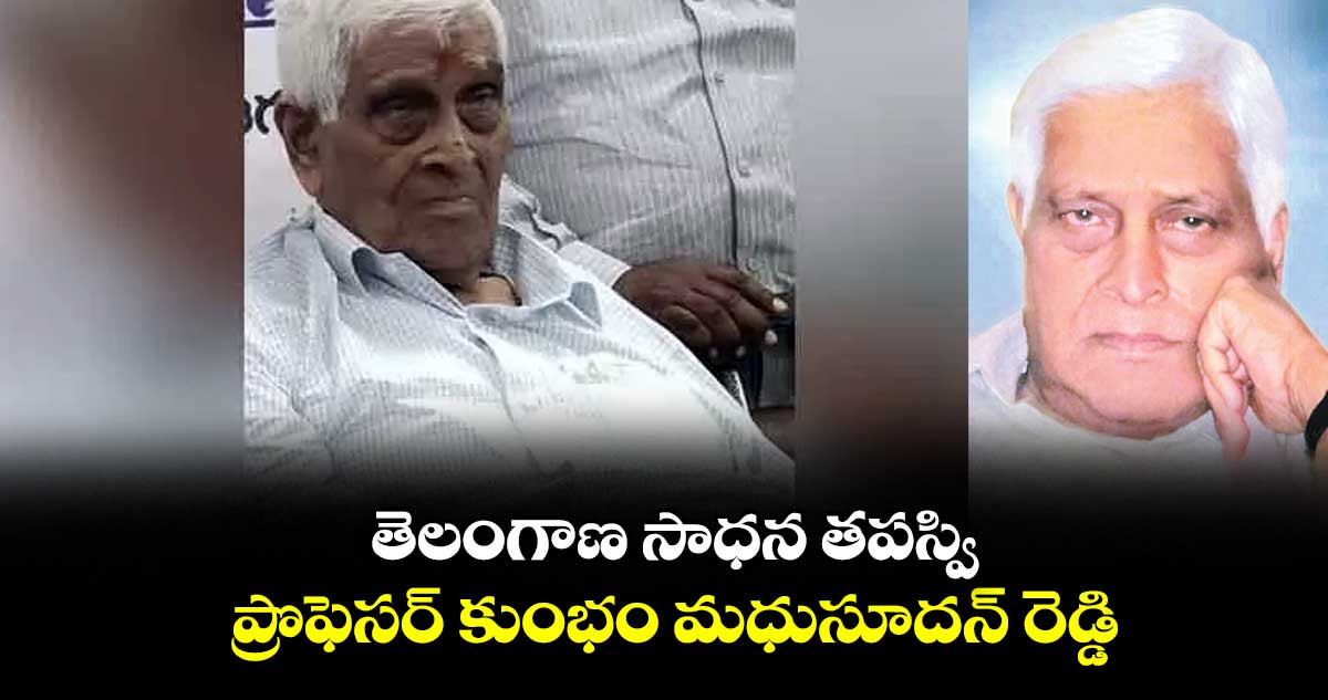 తెలంగాణ సాధన తపస్వి ప్రొఫెసర్ కుంభం మధుసూదన్ రెడ్డి