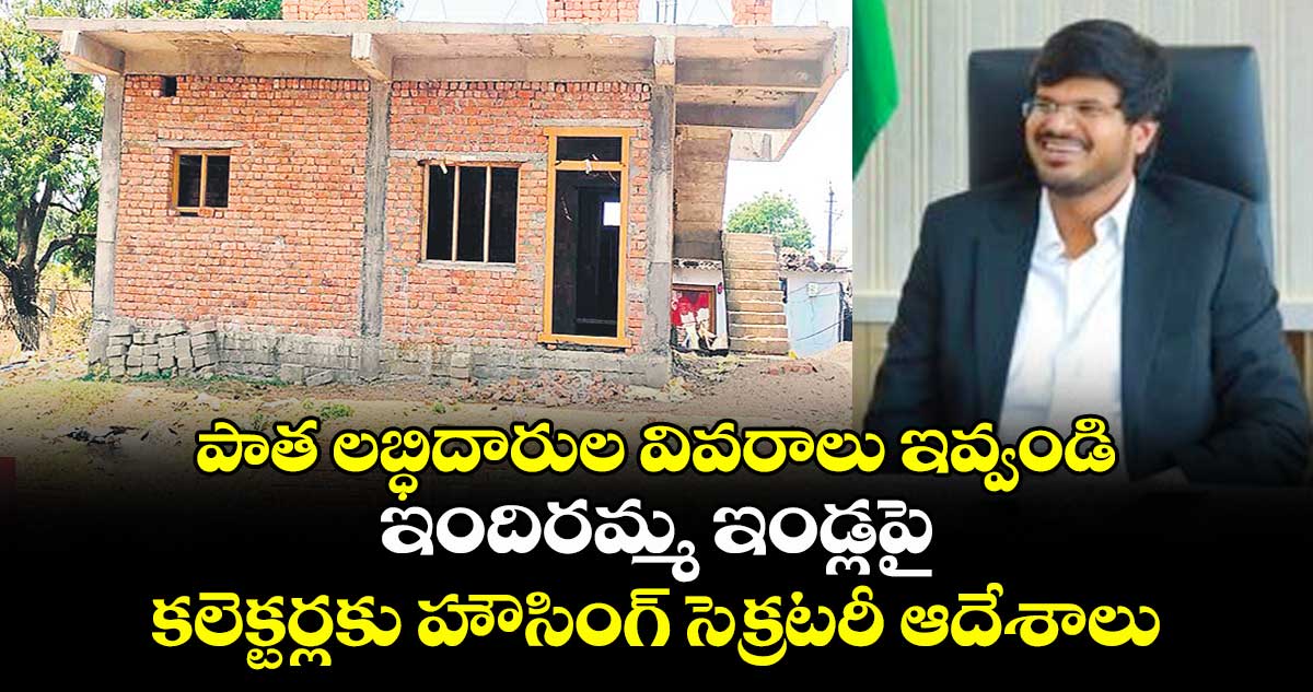 పాత లబ్ధిదారుల వివరాలు ఇవ్వండి ..ఇందిరమ్మ ఇండ్లపై కలెక్టర్లకు హౌసింగ్ సెక్రటరీ ఆదేశాలు