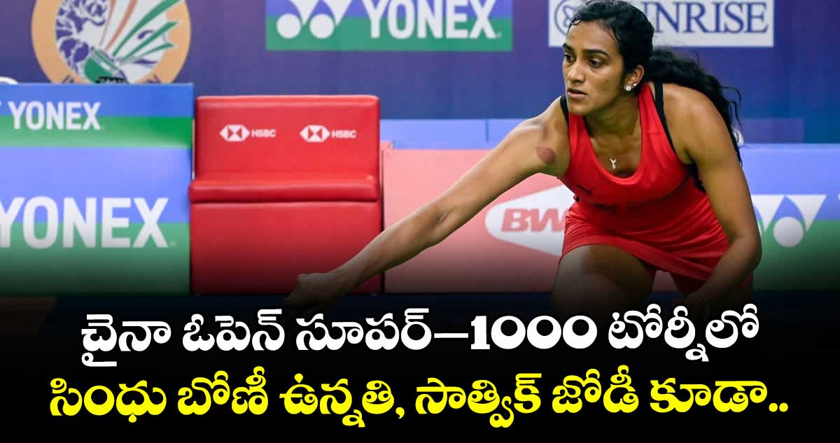 చైనా ఓపెన్ సూపర్–1000 టోర్నీలో సింధు బోణీ ఉన్నతి, సాత్విక్ జోడీ కూడా..